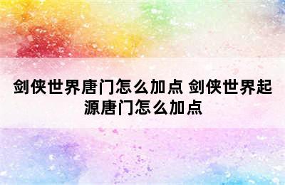 剑侠世界唐门怎么加点 剑侠世界起源唐门怎么加点